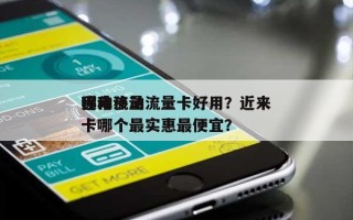 近来哪种移动流量卡好用？近来移动流量卡哪个最实惠最便宜？