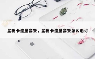 星粉卡流量套餐，星粉卡流量套餐怎么退订