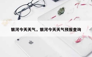银河今天天气，银河今天天气预报查询