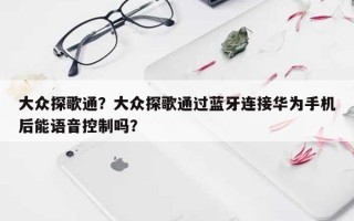 大众探歌通？大众探歌通过蓝牙连接华为手机后能语音控制吗？