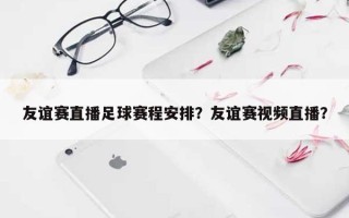 友谊赛直播足球赛程安排？友谊赛视频直播？