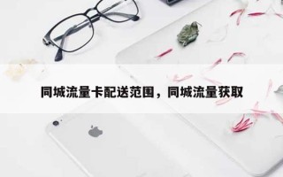 同城流量卡配送范围，同城流量获取