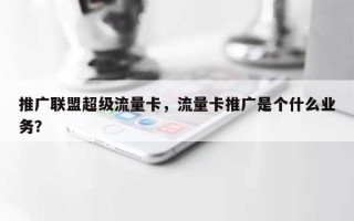 推广联盟超级流量卡，流量卡推广是个什么业务？
