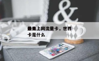 世界最贵上网流量卡，世界最贵上网流量卡是什么