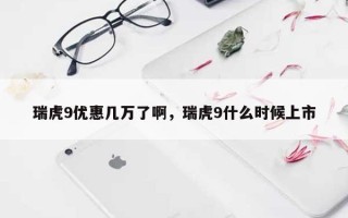 瑞虎9优惠几万了啊，瑞虎9什么时候上市