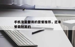 手机流量好用的套餐推荐，近来手机流量套餐最划算的