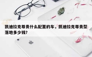 凯迪拉克尊贵什么配置的车，凯迪拉克尊贵型落地多少钱？