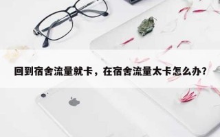 回到宿舍流量就卡，在宿舍流量太卡怎么办？