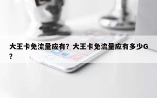 大王卡免流量应有？大王卡免流量应有多少G？