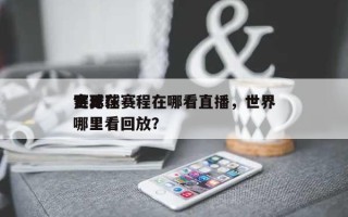 世界赛足球赛程在哪看直播，世界足球在哪里看回放？