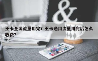 王卡全国流量用完？王卡通用流量用完后怎么收费？