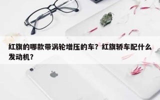 红旗的哪款带涡轮增压的车？红旗轿车配什么发动机？