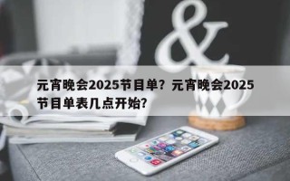 元宵晚会2025节目单？元宵晚会2025节目单表几点开始？