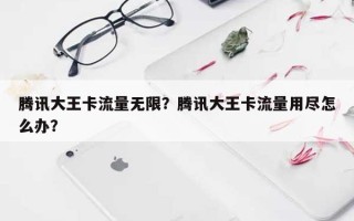 腾讯大王卡流量无限？腾讯大王卡流量用尽怎么办？