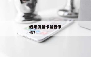 近来的大流量卡，近来的大流量卡是什么卡？