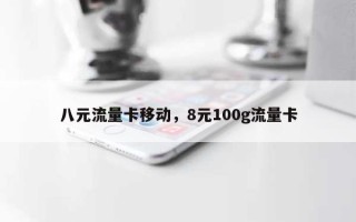 八元流量卡移动，8元100g流量卡