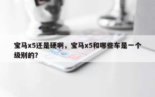 宝马x5还是硬啊，宝马x5和哪些车是一个级别的？