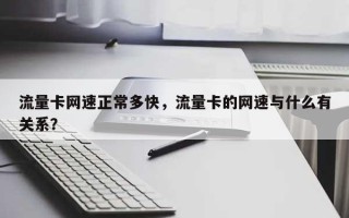 流量卡网速正常多快，流量卡的网速与什么有关系？