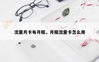 流量月卡每月租，月租流量卡怎么用