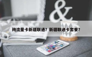 纯流量卡新疆联通？新疆联通卡套餐？