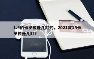 1.5的卡罗拉是几缸的，2021款15卡罗拉是几缸？