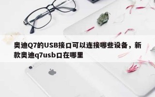 奥迪Q7的USB接口可以连接哪些设备，新款奥迪q7usb口在哪里