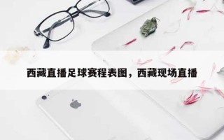 西藏直播足球赛程表图，西藏现场直播