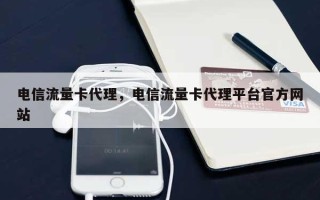 电信流量卡代理，电信流量卡代理平台官方网站