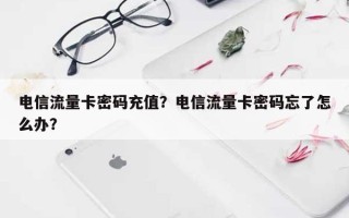 电信流量卡密码充值？电信流量卡密码忘了怎么办？