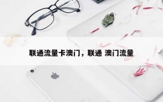 联通流量卡澳门，联通 澳门流量