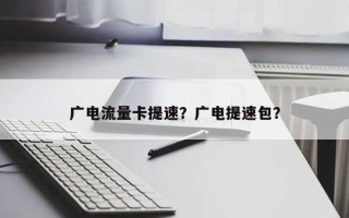 广电流量卡提速？广电提速包？