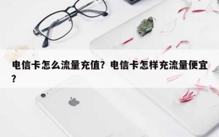 电信卡怎么流量充值？电信卡怎样充流量便宜？