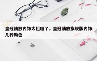 皇冠陆放内饰太粗糙了，皇冠陆放旗舰版内饰几种颜色