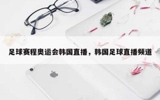 足球赛程奥运会韩国直播，韩国足球直播频道