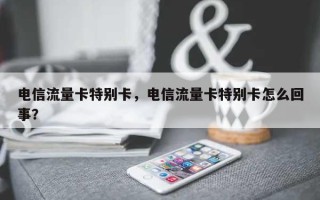 电信流量卡特别卡，电信流量卡特别卡怎么回事？