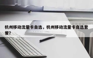 杭州移动流量卡自选，杭州移动流量卡自选套餐？