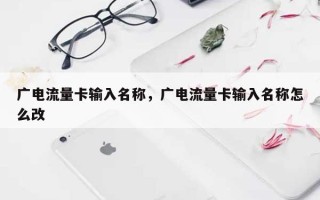 广电流量卡输入名称，广电流量卡输入名称怎么改