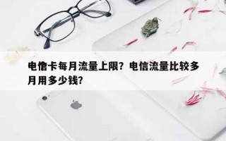 电信卡每月流量上限？电信流量比较多一个月用多少钱？