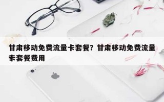 甘肃移动免费流量卡套餐？甘肃移动免费流量卡套餐费用？