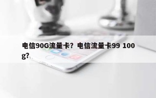 电信90G流量卡？电信流量卡99 100g？