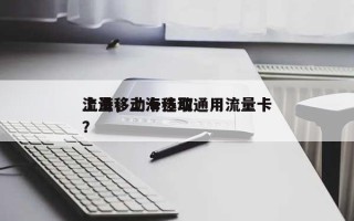 上海移动卡选取流量，上海移动通用流量卡？