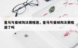 皇马与曼城淘汰赛相遇，皇马与曼城淘汰赛相遇了吗