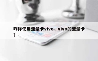 咋样使用流量卡vivo，vivo的流量卡？
