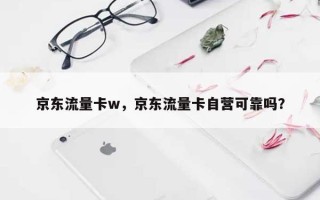 京东流量卡w，京东流量卡自营可靠吗？