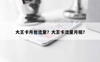 大王卡月包流量？大王卡流量月租？