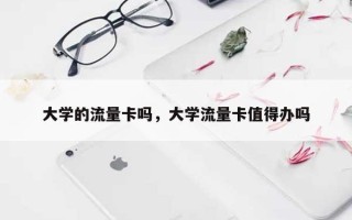大学的流量卡吗，大学流量卡值得办吗