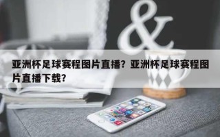 亚洲杯足球赛程图片直播？亚洲杯足球赛程图片直播下载？
