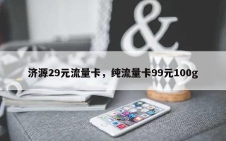 济源29元流量卡，纯流量卡99元100g