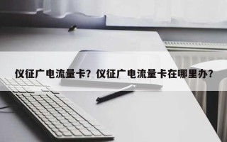 仪征广电流量卡？仪征广电流量卡在哪里办？