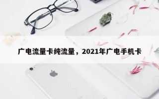广电流量卡纯流量，2021年广电手机卡